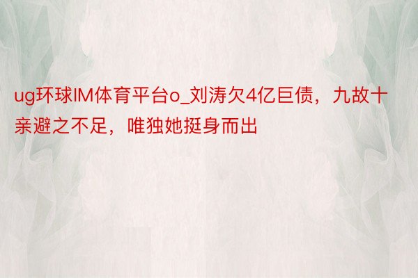 ug环球IM体育平台o_刘涛欠4亿巨债，九故十亲避之不足，唯独她挺身而出