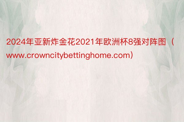 2024年亚新炸金花2021年欧洲杯8强对阵图（www.crowncitybettinghome.com）