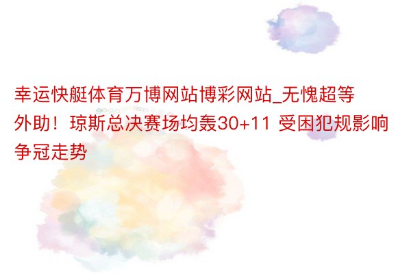 幸运快艇体育万博网站博彩网站_无愧超等外助！琼斯总决赛场均轰30+11 受困犯规影响争冠走势