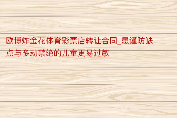 欧博炸金花体育彩票店转让合同_患谨防缺点与多动禁绝的儿童更易过敏