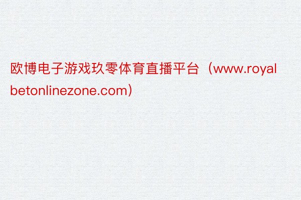欧博电子游戏玖零体育直播平台（www.royalbetonlinezone.com）