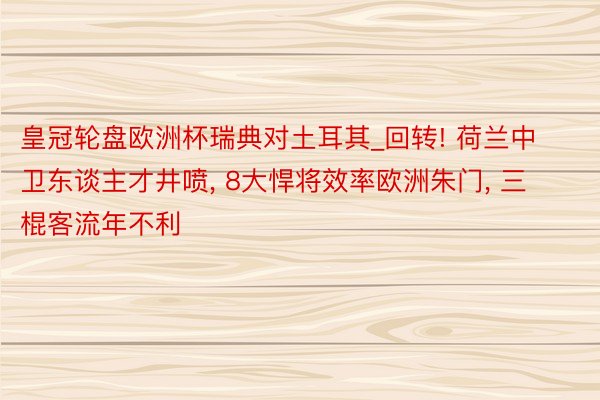 皇冠轮盘欧洲杯瑞典对土耳其_回转! 荷兰中卫东谈主才井喷， 8大悍将效率欧洲朱门， 三棍客流年不利