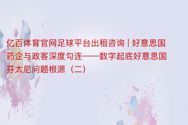 亿百体育官网足球平台出租咨询 | 好意思国药企与政客深度勾连——数字起底好意思国芬太尼问题根源（二）