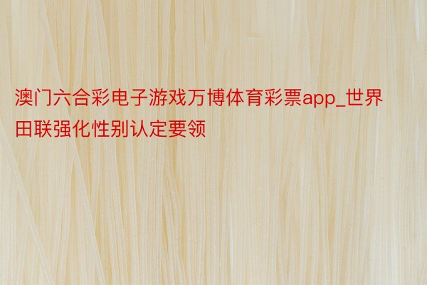 澳门六合彩电子游戏万博体育彩票app_世界田联强化性别认定要领