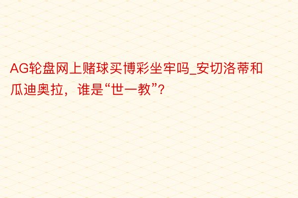 AG轮盘网上赌球买博彩坐牢吗_安切洛蒂和瓜迪奥拉，谁是“世一教”？