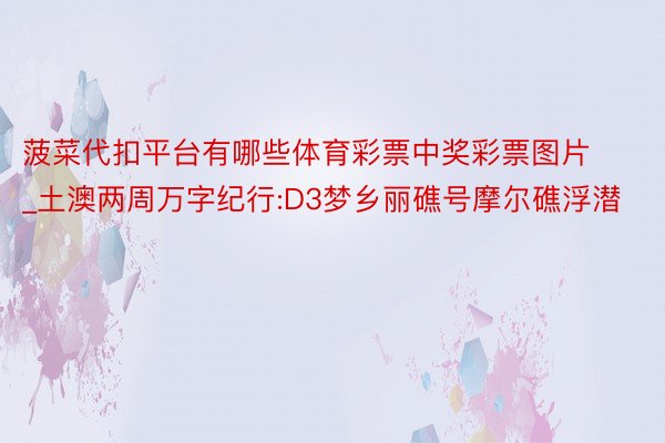 菠菜代扣平台有哪些体育彩票中奖彩票图片_土澳两周万字纪行:D3梦乡丽礁号摩尔礁浮潜