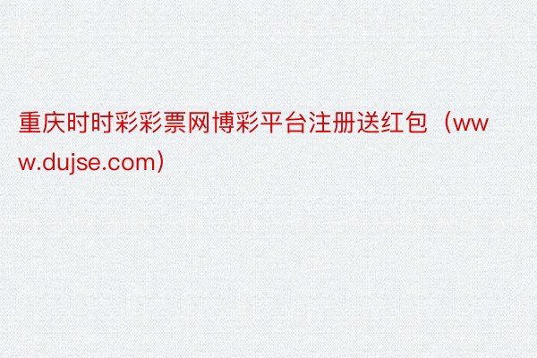 重庆时时彩彩票网博彩平台注册送红包（www.dujse.com）