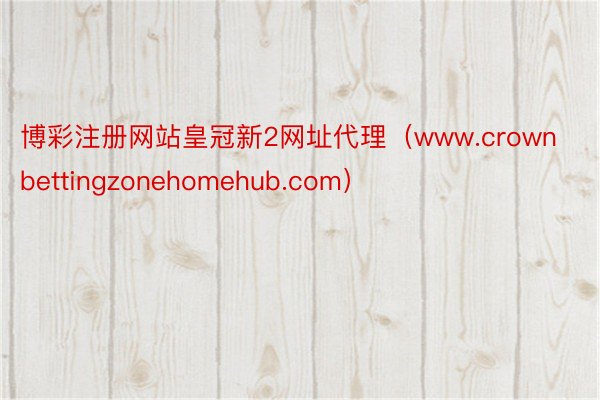 博彩注册网站皇冠新2网址代理（www.crownbettingzonehomehub.com）