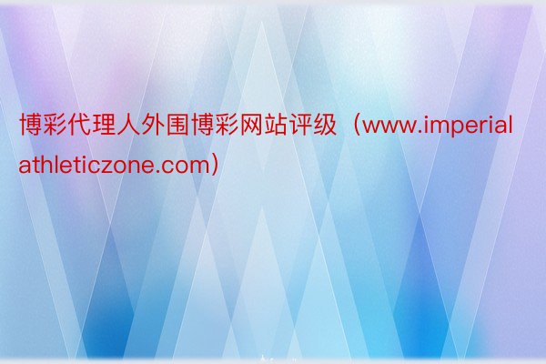 博彩代理人外围博彩网站评级（www.imperialathleticzone.com）