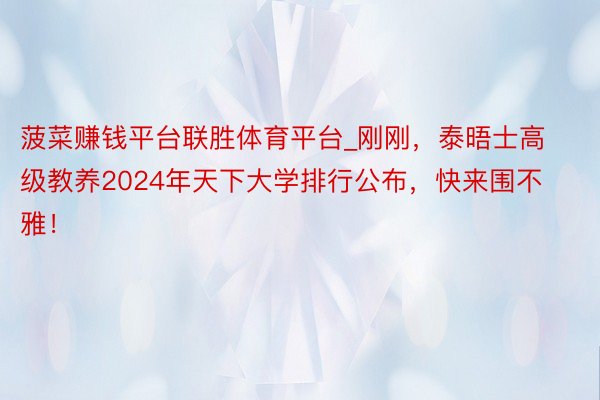 菠菜赚钱平台联胜体育平台_刚刚，泰晤士高级教养2024年天下大学排行公布，快来围不雅！